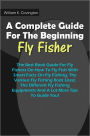 A Complete Guide For The Beginning Fly-Fisher : The Best Book Guide For Fly Fishers On How To Fly Fish With Smart Facts On Fly Fishing, The Various Fly Fishing Rods Used, The Different Fly Fishing Equipments And A Lot More Tips To Guide You!