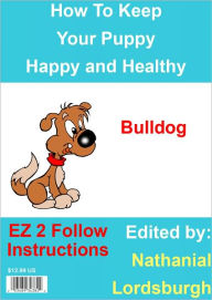 Title: How To Keep Your Bulldog Happy and Healthy, Author: Nathanial Lordsburgh