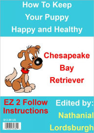 Title: How To Keep Your Chesapeake Bay Retriever Happy and Healthy, Author: Nathanial Lordsburgh