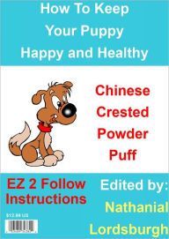 Title: How To Keep Your Chinese Crested Powder Puff Happy and Healthy, Author: Nathanial Lordsburgh
