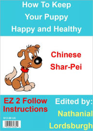 Title: How To Keep Your Chinese Shar-Pei Happy and Healthy, Author: Nathanial Lordsburgh