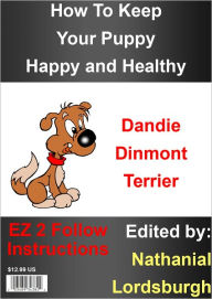 Title: How To Keep Your Dandie Dinmont Terrier Happy and Healthy, Author: Nathanial Lordsburgh