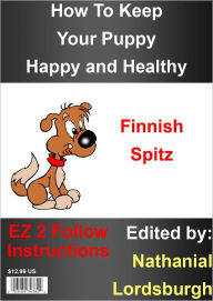 Title: How To Keep Your Finnish Spitz Happy and Healthy, Author: Nathanial Lordsburgh