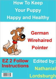 Title: How To Keep Your German Wirehaired Pointer Happy and Healthy, Author: Nathanial Lordsburgh