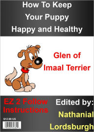 Title: How To Keep Your Glen of Imaal Terrier Happy and Healthy, Author: Nathanial Lordsburgh