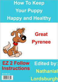 Title: How To Keep Your Great Pyrenee Happy and Healthy, Author: Nathanial Lordsburgh