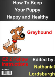 Title: How To Keep Your Greyhound Happy and Healthy, Author: Nathanial Lordsburgh