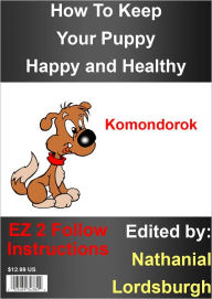 Title: How To Keep Your Komondorok Happy and Healthy, Author: Nathanial Lordsburgh