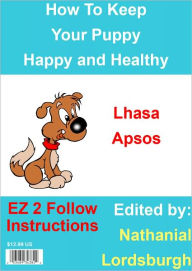 Title: How To Keep Your Lhasa Apsos Happy and Healthy, Author: Nathanial Lordsburgh