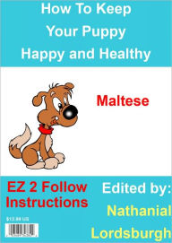 Title: How To Keep Your Maltese Happy and Healthy, Author: Nathanial Lordsburgh