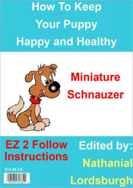 Title: How To Keep Your Miniature Schnauzer Happy and Healthy, Author: Nathanial Lordsburgh