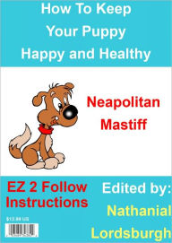 Title: How To Keep Your Neapolitan Mastiff Happy and Healthy, Author: Nathanial Lordsburgh