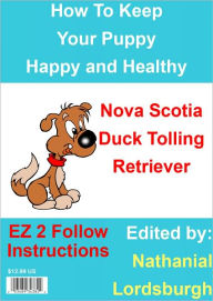 Title: How To Keep Your Nova Scotia Duck Tolling Retriever Happy and Healthy, Author: Nathanial Lordsburgh