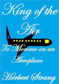 Title: KING OF THE AIR Or, To Morocco on an Aeroplane, Author: Herbert Strang