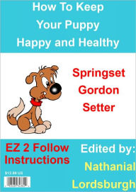 Title: How To Keep Your Springset Gordon Setter Happy and Healthy, Author: Nathanial Lordsburgh