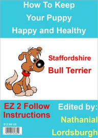 Title: How To Keep Your Staffordshire Bull Terrier Happy and Healthy, Author: Nathanial Lordsburgh