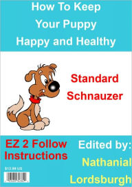 Title: How To Keep Your Standard Schnauzer Happy and Healthy, Author: Nathanial Lordsburgh