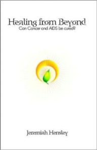 Title: Healing From Beyond: Can Cancer and Aids Be Cured?, Author: Jeremiah Hensley