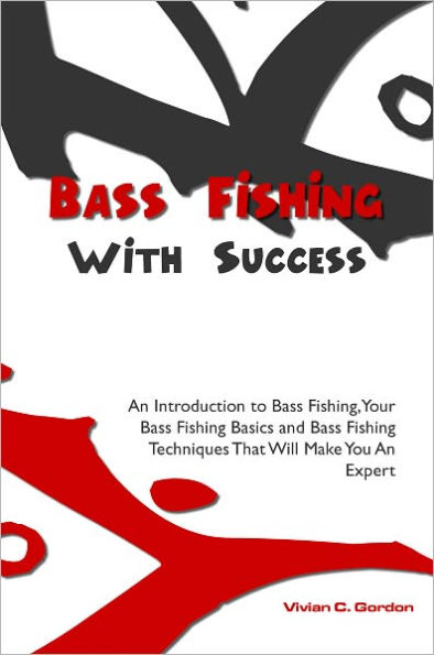 Bass Fishing With Success: An Introduction to Bass Fishing, Your Bass Fishing Basics and Bass Fishing Techniques That Will Make You An Expert