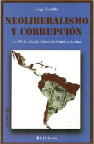 Title: Neoliberalismo y corrupcion. Los 90: la decada infame de America Latina, Author: Jorge Zicolillo