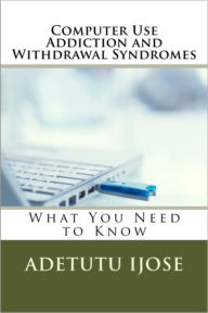 Title: Computer Use Addiction and Withdrawal Syndromes, Author: Adetutu Ijose