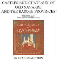 Title: Castles and Chateaux of Old Navarre and the Basque Provinces [Illustrated], Author: Francis Miltoun