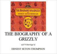 Title: The Biography of a Grizzly [Illustrated], Author: Ernest Seton-Thompson