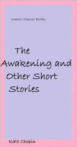 Title: The Awakening and Other Short Stories by Kate Chopin, Author: Kate Chopin