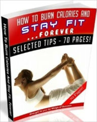 Title: How To Burn Calories And Stay Fit Forever - Exercise and Fitness Guide, Author: Study Guide