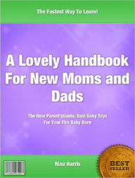 Title: A Lovely Handbook for New Moms and Dads : The New Parents Guide, Including Best Baby Essentials For Your First Baby Born, Author: Rina Harris