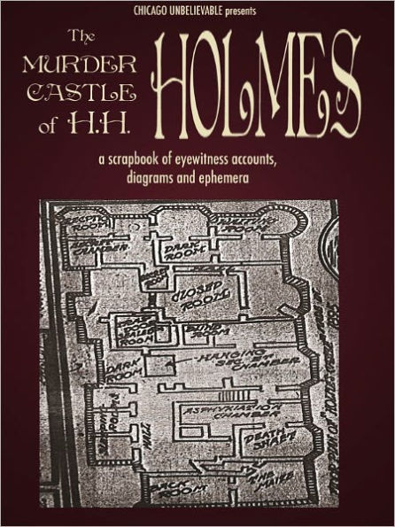 The Murder Castle of H.H. Holmes: Eyewitness Accounts, Diagrams and Photos