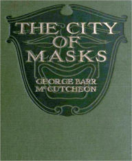 Title: The City Of Masks: A Romance/Literature Classic By George Barr McCutcheon!, Author: George Barr McCutcheon