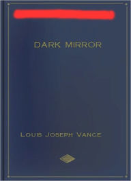 Title: The Dark Mirror: A Thriller Classic By Louis Joseph Vance!, Author: Louis Joseph Vance