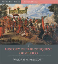 Title: History of the Conquest of Mexico, with a Preliminary View of Ancient Mexican Civilization, and the Life of the Conqueror, Hernando Cortes (Illustrated), Author: William H. Prescott