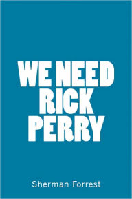 Title: We Need Rick Perry: 10 Reasons Why Rick Perry Should Be President, Author: Sherman Forrest