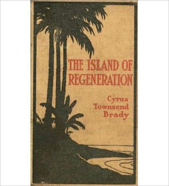 The Island Of Regeneration: A Romance/Literature Classic By Cyrus Townsend Brady! AAA+++