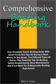 Title: Comprehensive Boating Handbook: Your Complete Family Boating Guide With Smart Facts And Tips On Buying A Boat, Where To Buy Boats, The Different Types Of Boats, Plus Essential Tips On Boating Safety Requirements, Boat Maintenance And A Lot More, Author: Fisher