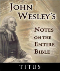 Title: John Wesley's Notes on the Entire Bible-The Book of Titus, Author: John Wesley