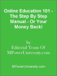 Title: Online Education 101 - The Step By Step Manual - Or Your Money Back!, Author: Editorial Team Of MPowerUniversity.com