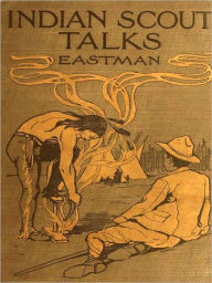 Title: Indian Scout Talks - A Guide for Boy Scouts and Camp Fire Girls [Illustrated], Author: Charles A. Eastman (Ohiyesa)