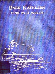 Title: Bark Kathleen Sunk by a Whale as Related by the Captain, Thomas H. Jenkins to Which Is Added an Account of Two Like Occurrences, the Loss of Ships Ann Alexander and Essex [Illustrated], Author: Thomas H. Jenkins