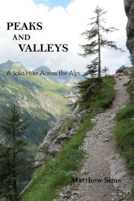 Title: Peaks and Valleys: A Solo Hike Across the Alps, Author: Matthew Sims
