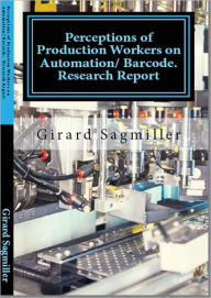 Title: PERCEPTIONS OF PRODUCTION WORKERS OF AUTOMATION AT FOOD PROCESSING PLANT, Author: Girard Sagmiller