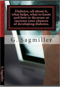 Title: Diabetes, all about it, what helps, what to know and how to decrease or increase your chances of developing diabetes, Author: G. Sagmiller