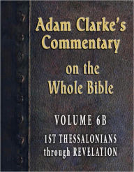 Title: Adam Clarke's Commentary on the Whole Bible-Volume 6B-1st Thessalonians through Revelation, Author: Adam Clarke