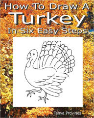 Title: How To Draw A Turkey In Six Easy Steps, Author: Tanya Provines