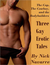 Title: The Cop, the Cowboy, and the Bodybuilders: Three Gay Erotic Tales *Adult Content*, Author: Nick Navarre