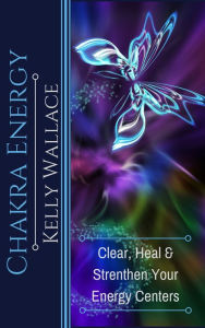 Title: Chakra Energy - Heal, Cleanse, And Strengthen Your Energy Centers, Author: Kelly Wallace