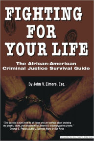Title: Fighting for Your Life: The African American Criminal Justice Survival Guide, Author: John Elmorw