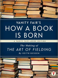 Title: Vanity Fair's How a Book is Born: The Making of The Art of Fielding, Author: Graydon Carter